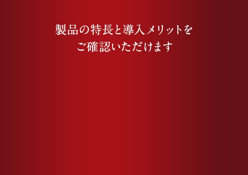 製品の特長と導入メリットをご確認いただけます
